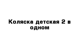 Коляска детская 2 в одном